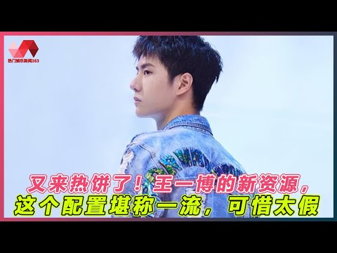 又来热饼了！王一博的新资源，这个配置堪称一流，可惜太假. | #王一博 - 热门娱乐新闻163