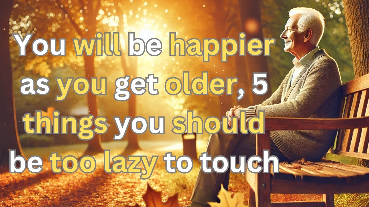 You will be happier as you get older, 5 things you should be too lazy to touch