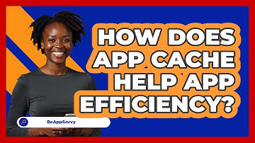 How Does App Cache Help App Efficiency?