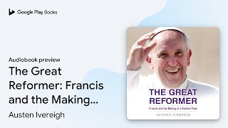 The Great Reformer: Francis and the Making of a… by Austen Ivereigh · Audiobook preview