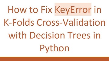 How to Fix KeyError in K-Folds Cross-Validation with Decision Trees in Python