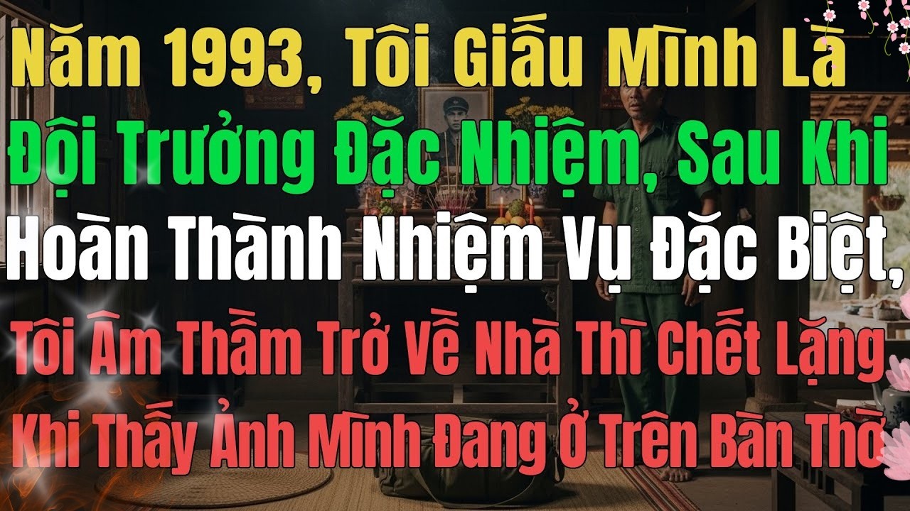 NĂM 1993 SAU KHI HOÀN THÀNH NHIỆM VỤ ĐẶC BIỆT, TÔI TRỞ VỀ NHÀ THÌ CHẾT LẶNG KHI THẤY ẢNH MÌNH