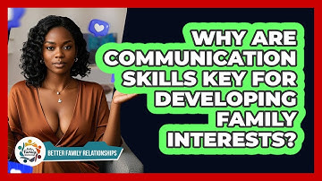Why Are Communication Skills Key For Developing Family Interests? - Better Family Relationships