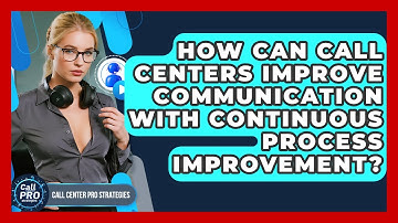 How Can Call Centers Improve Communication With Continuous Process Improvement?