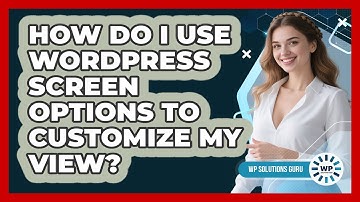 How Do I Use WordPress Screen Options To Customize My View? - WP Solutions Guru