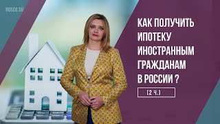 Как получить ипотеку иностранным гражданам в России (2 ч.)?