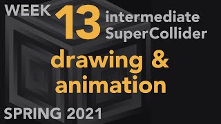 Drawing & Animation - Week 13 Spring 2021 MUS 499C - Intermediate SuperCollider