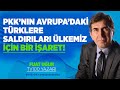 PKK&#39;NIN AVRUPA&#39;DAKİ TÜRKLERE SALDIRILARI ÜLKEMİZ İÇİN BİR İŞARETTİR!