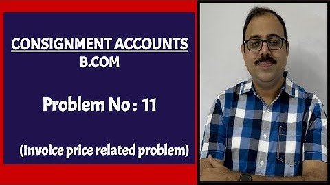 Consignment accounts for B com - Problem no 11 - Problem on invoice price