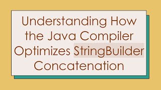 Understanding How the Java Compiler Optimizes StringBuilder Concatenation