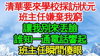 清華要來學校採訪狀元，班主任嫌棄我窮，讓我別來丟臉，誰知一通電話響起，班主任瞬間傻眼