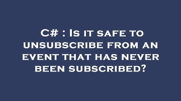 C# : Is it safe to unsubscribe from an event that has never been subscribed?
