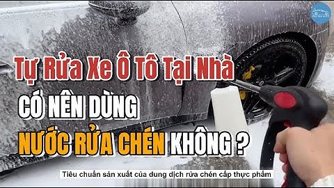 Tự Rửa Xe Ô Tô Tại Nhà: Nên Dùng Nước Rửa Chén Hay Dung Dịch Chuyên Dụng? Chuyên Gia Giải Đáp