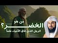 من هو الخضر وأين كان لقاؤه بموسى عليه السلام قصة أغرب من الخيال يرويها الشيخ محمد العريفي 