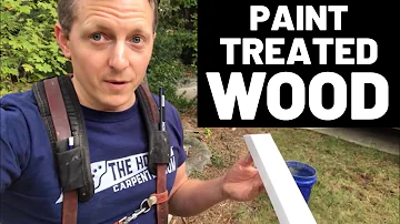 Paint Treated Wood--Tips and Tricks