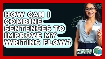 How Can I Combine Sentences To Improve My Writing Flow? - The Language Library