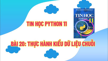 Tin Học PyThon 11 - Bài 20: Thực Hành Kiểu Dữ Liệu Kiểu Chuỗi