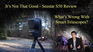 It&#39;s Not That Good - Review of the Seestar S50.  Plus: What&#39;s Wrong With Smart Scopes? Let&#39;s Look!