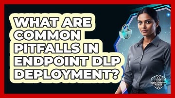 What Are Common Pitfalls In Endpoint DLP Deployment?