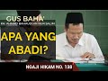 Gus baha hikam 138 apa yang abadi  sinau maneh