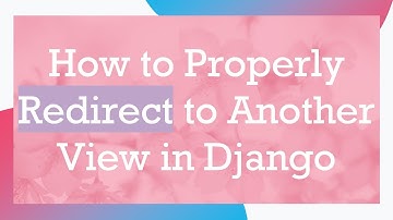 How to Properly Redirect to Another View in Django
