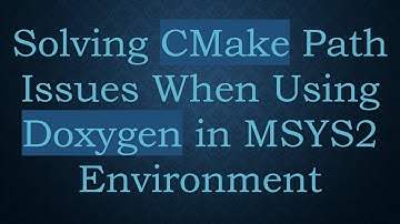 Solving CMake Path Issues When Using Doxygen in MSYS2 Environment