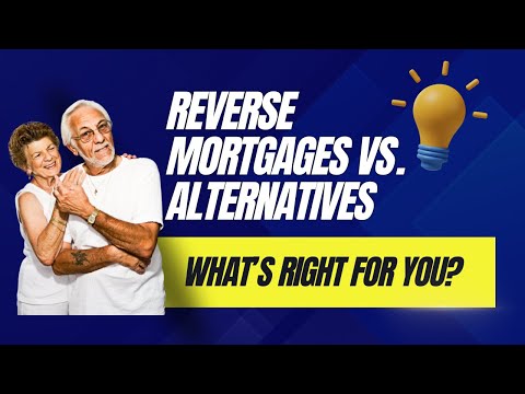 Reverse Mortgages vs. Alternatives: What's Right For You?