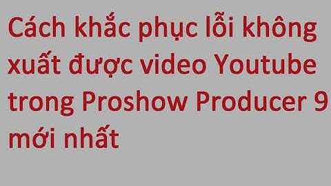 Proshow producer bị lỗi khi xuất video dong chu vang năm 2024