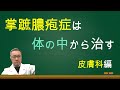 掌蹠膿疱症は皮膚の病気だけではない　体の中から根本的に治していく