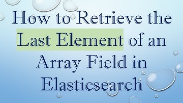 How to Retrieve the Last Element of an Array Field in Elasticsearch