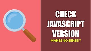 Check Javascript Version - Why It Makes No Sense