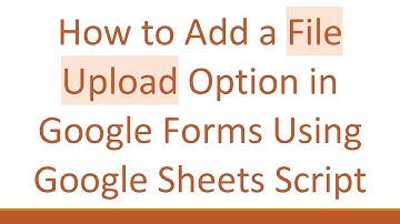 How to Add a File Upload Option in Google Forms Using Google Sheets Script