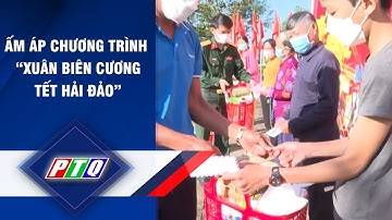 Quảng Ngãi: Ấm áp chương trình “Xuân biên cương - Tết hải đảo” | PTQ