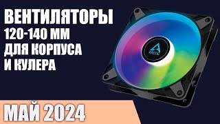 ТОП—7. Лучшие вентиляторы 120-140 мм для корпуса и кулера. Рейтинг 2024 года!