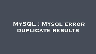 MySQL : Mysql error duplicate results