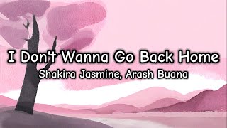 I Dont Wanna Go Back Home  Shakira Jasmine Arash Buana liriks
