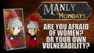 Are You Afraid of Women? Or Your Own Vulnerability? (Manly Monday)