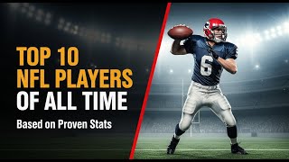 TOP 10 NFL PLAYERS OF ALL TIME - BASED ON PROVEN STATS