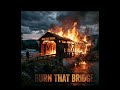 Burn That Bridge