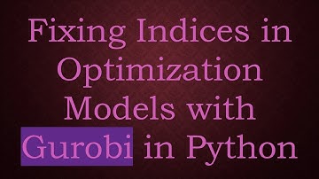 Fixing Indices in Optimization Models with Gurobi in Python