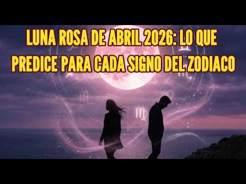 LUNA ROSA DE ABRIL 2026: LO QUE PREDICE PARA CADA SIGNO DEL ZODIACO