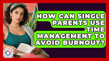 How Can Single Parents Use Time Management To Avoid Burnout? - Single Parent Support Hub