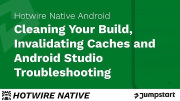 Hotwire Native Android - Clean Builds, Invalidating Caches and Android Studio Troubleshooting