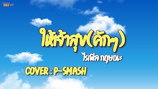 ให้เจ้าสุข(คักๆ) ໄຫ້ເຈົ້າສຸກຄັກໆ // P-SMASH [ Cover version ]