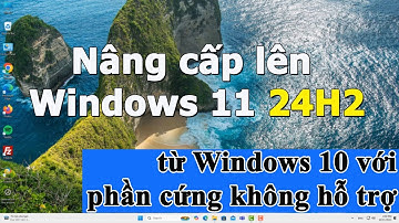 Nâng cấp lên Windows 11 24H2 từ Windows 10 với phần cứng không được hỗ trợ TPM 2.0