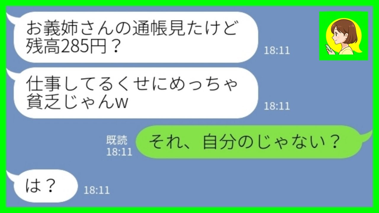 【LINE】私の通帳を見て勝手に貧乏人と勘違いして追い出した同居の義妹「残高285円ってw」私「それ、自分のじゃない？w」→嫁の本当の稼ぎを知って手のひら返しをしてきた義妹の末路がwww