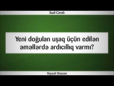 Yeni doğulan uşaq üçün edilən əməllərdə ardıcıllıq varmı || Veysəl Orucov [Veysel Orucov]