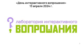 День интерактивного вопрошания. Часть 1. Открытие 13 апреля 2024г