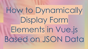 How to Dynamically Display Form Elements in Vue.js Based on JSON Data