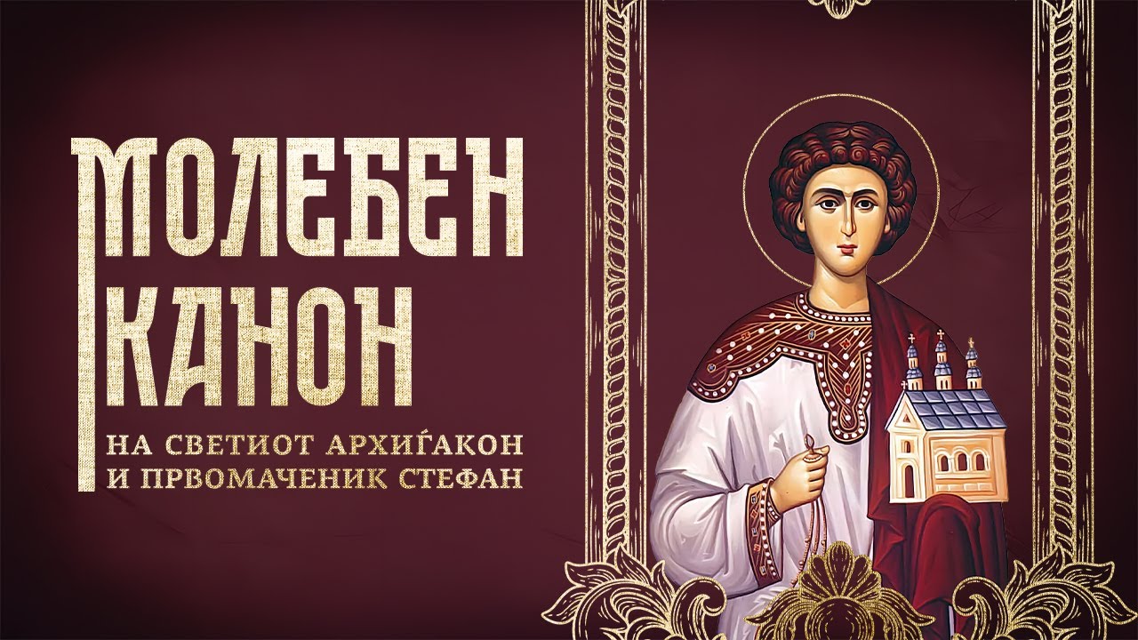 МОЛЕБЕН КАНОН НА СВЕТИОТ АРХИЃАКОН И ПРВОМАЧЕНИК СТЕФАН